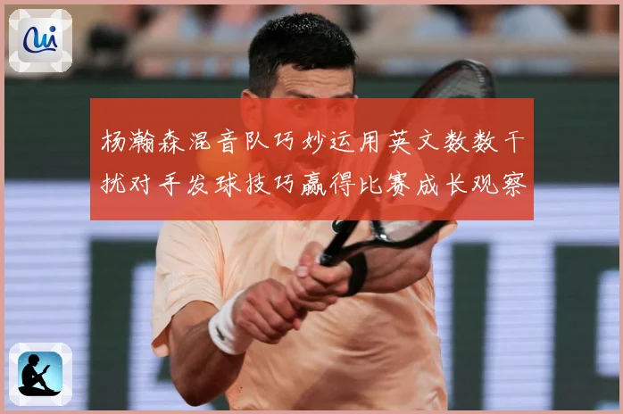 杨瀚森混音队巧妙运用英文数数干扰对手发球技巧赢得比赛成长观察：最新赛事动态与深度分析