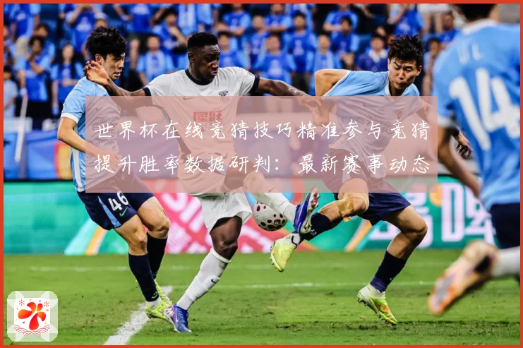 世界杯在线竞猜技巧精准参与竞猜提升胜率数据研判：最新赛事动态与深度分析