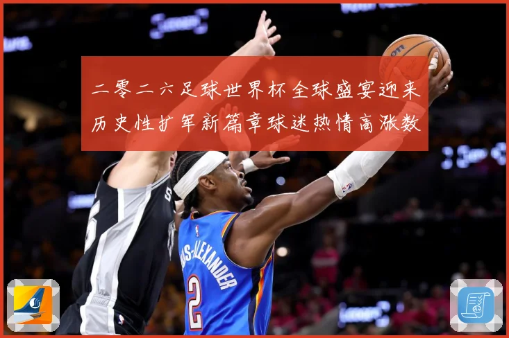 二零二六足球世界杯全球盛宴迎来历史性扩军新篇章球迷热情高涨数据研判：最新赛事动态与深度分析