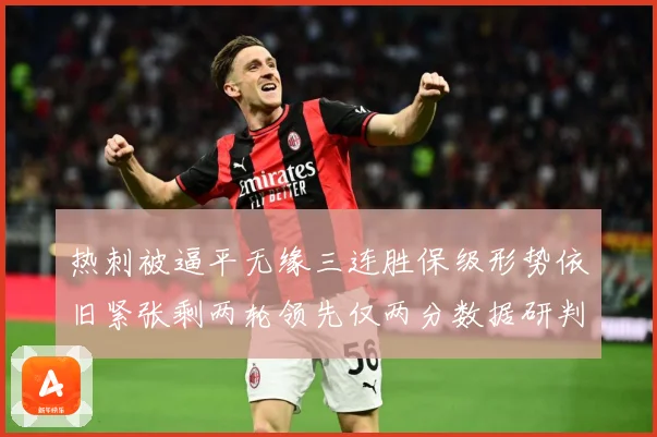 热刺被逼平无缘三连胜保级形势依旧紧张剩两轮领先仅两分数据研判：最新赛事动态与深度分析