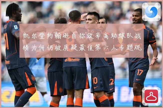 凯尔登约翰逊自称效率高助球队战绩为何仍被质疑最佳第六人专题观察：最新赛事动态与深度分析