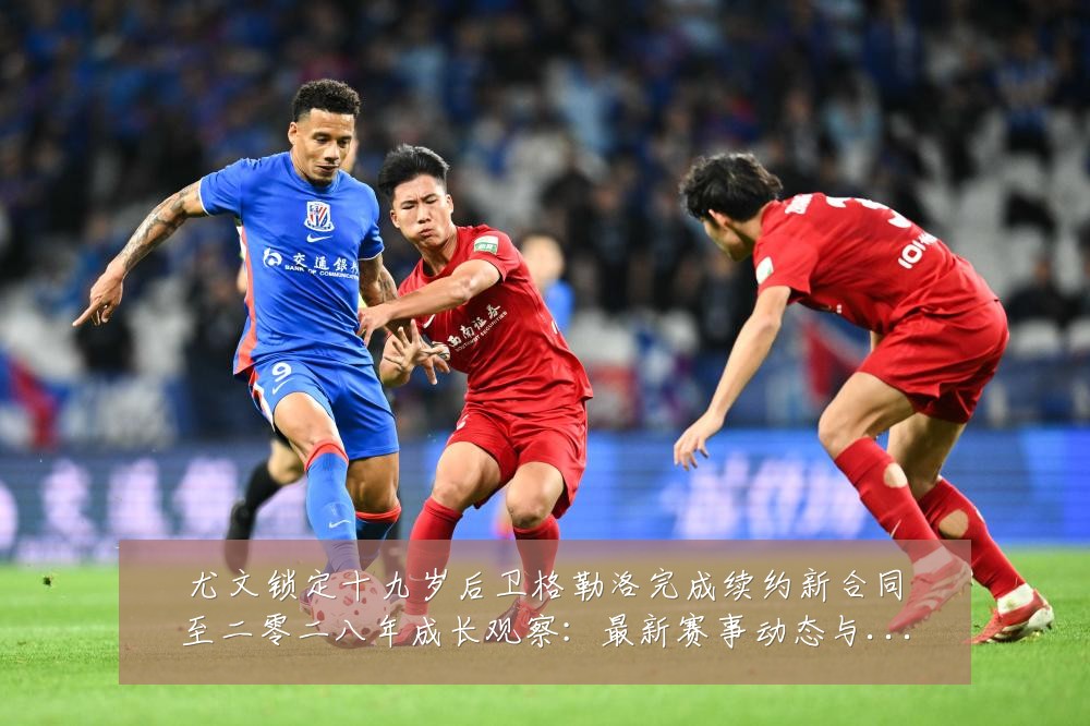 尤文锁定十九岁后卫格勒洛完成续约新合同至二零二八年成长观察:最新赛事动态与深度分析