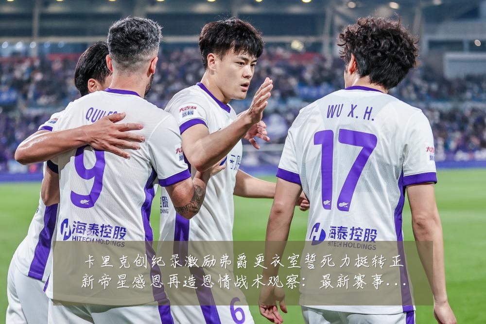 卡里克创纪录激励弗爵更衣室誓死力挺转正新帝星感恩再造恩情战术观察：最新赛事动态与深度分析