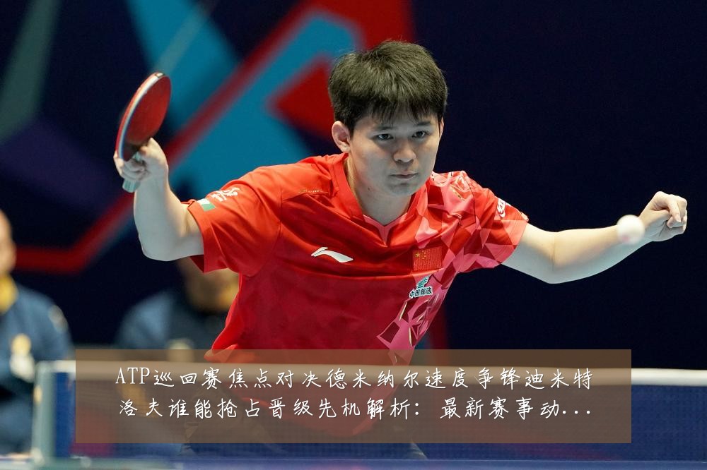 ATP巡回赛焦点对决德米纳尔速度争锋迪米特洛夫谁能抢占晋级先机解析:最新赛事动态与深度分析