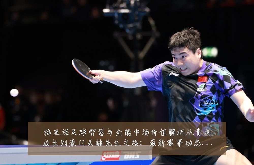 梅里诺足球智慧与全能中场价值解析从青训成长到豪门关键先生之路:最新赛事动态与深度分析