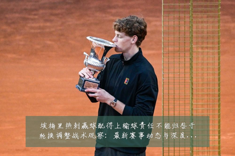 埃梅里热刺赢球配得上输球责任不能归咎于轮换调整战术观察:最新赛事动态与深度分析