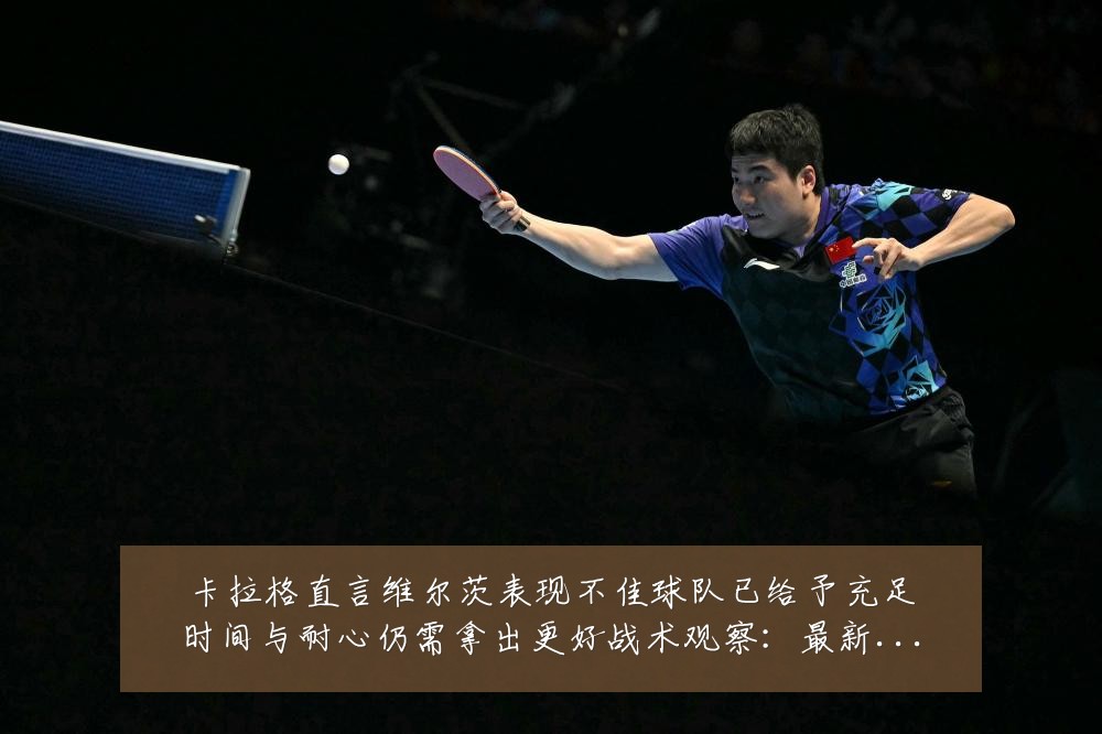 卡拉格直言维尔茨表现不佳球队已给予充足时间与耐心仍需拿出更好战术观察：最新赛事动态与深度分析