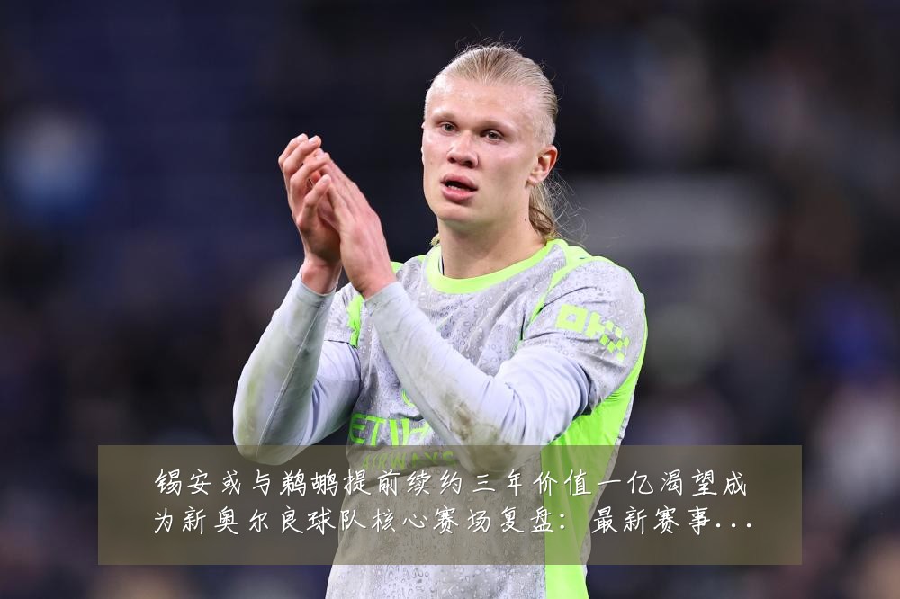 锡安或与鹈鹕提前续约三年价值一亿渴望成为新奥尔良球队核心赛场复盘:最新赛事动态与深度分析