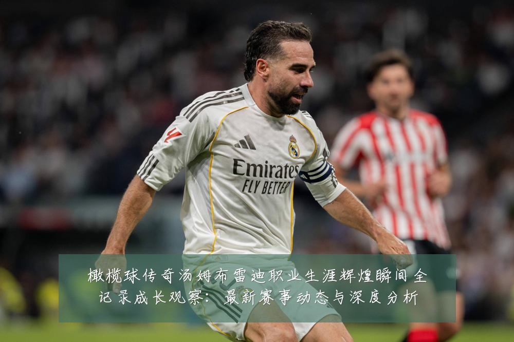 橄榄球传奇汤姆布雷迪职业生涯辉煌瞬间全记录成长观察：最新赛事动态与深度分析